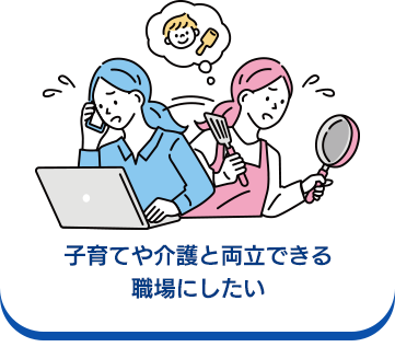 子育てや介護と両立できる職場にしたい