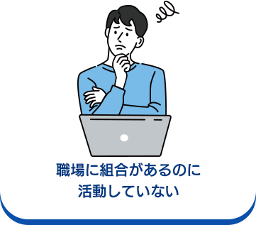 職場に組合があるのに活動していない